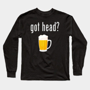 Got Head? - Funny Beer Long Sleeve T-Shirt