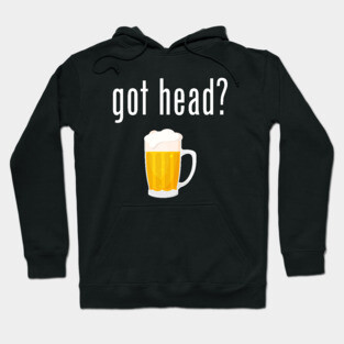 Got Head? - Funny Beer Hoodie