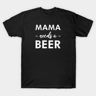 Mama Needs a Beer - Funny T-Shirt