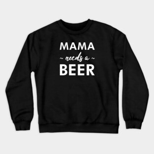 Mama Needs a Beer - Funny Crewneck Sweatshirt