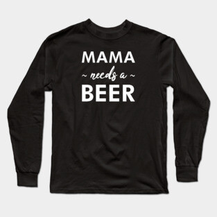 Mama Needs a Beer - Funny Long Sleeve T-Shirt