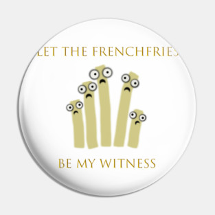 Let the Frenchfries Be My Witness Pin