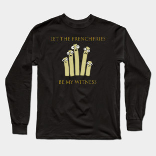 Let the Frenchfries Be My Witness Long Sleeve T-Shirt