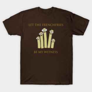 Let the Frenchfries Be My Witness T-Shirt