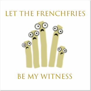 Let the Frenchfries Be My Witness Posters and Art