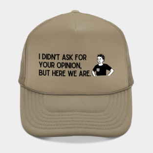 I didn't ask for your opinion, but here we are. Hat