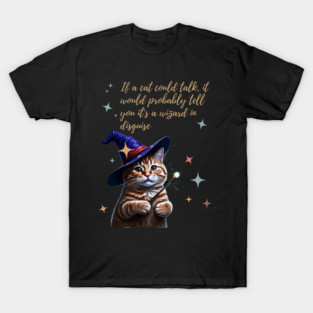 If a cat could talk, it would probably tell you it's a wizard in disguise. T-Shirt