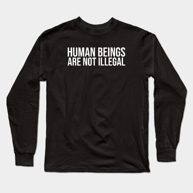 Human Beings Are Not Illegal Long Sleeve T-Shirt by UrbanLifeApparel