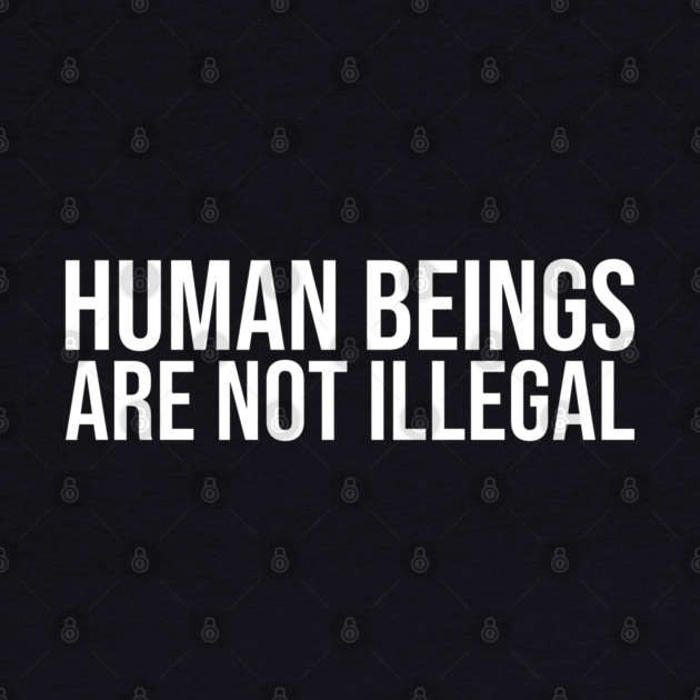 Human Beings Are Not Illegal by UrbanLifeApparel