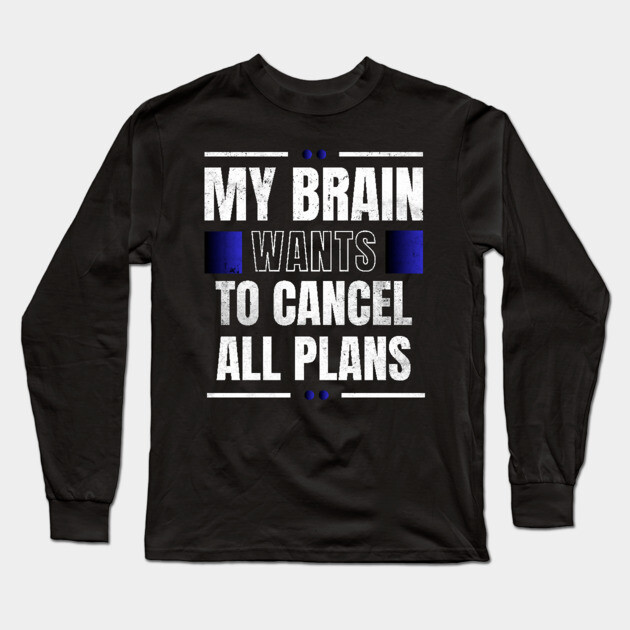 My Brain Wants To Cancel All Plans Long Sleeve T-Shirt by belownormal