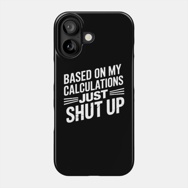 Based on My Calculations Just Shut Up Offensive Sarcasm Phone Case by Anticorporati