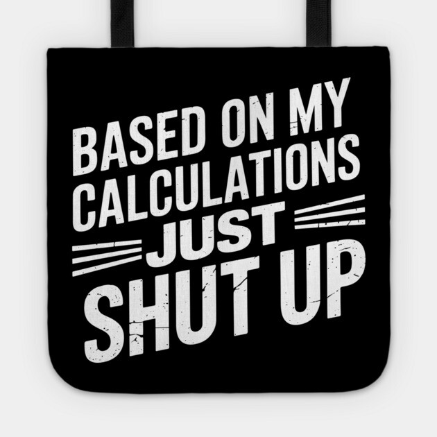 Based on My Calculations Just Shut Up Offensive Sarcasm Tote by Anticorporati