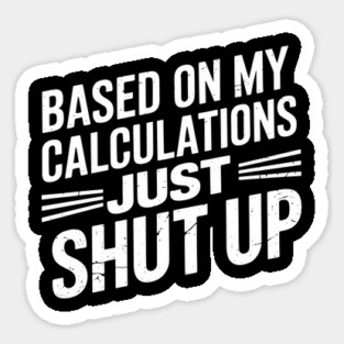 Based on My Calculations Just Shut Up Offensive Sarcasm Sticker