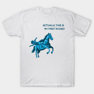 Actually, this is my first rodeo T-Shirt