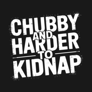 Chubby and Harder to Kidnap Body Positivity Humor T-Shirt