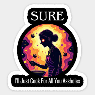 Sure I'll Just Cook For All You Assholes Lady Thanksgiving Sticker