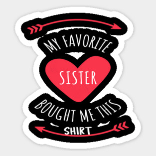 My Favorite Sister Bought Me This Shirt Sticker