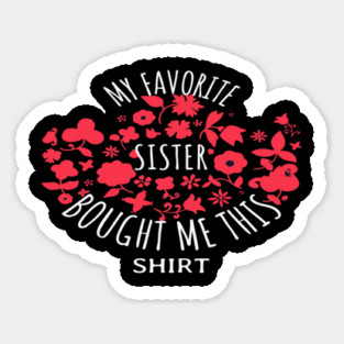 My Favorite Sister Bought Me This Shirt Sticker