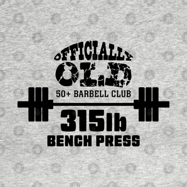 Officially Old 315 Bench Press Club by Officially Old Gym
