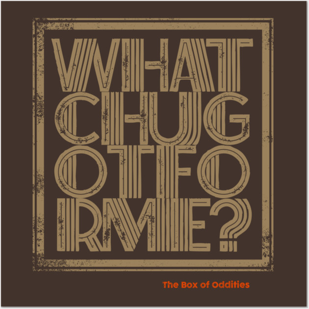 whatchugotforme Wall Art by The Box Of Oddities