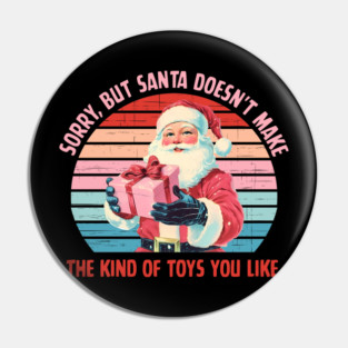 Sorry, But Santa Doesn't Make The Kind Of Toys You Like Pin