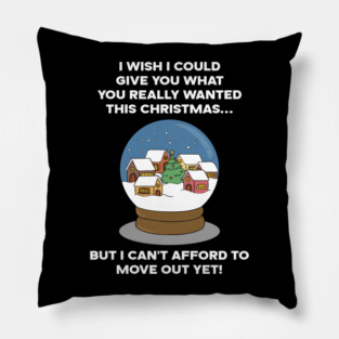I WISH I COULD GIVE YOU WHAT YOU REALLY WANTED THIS CHRISTMAS... BUT I CAN'T AFFORD TO MOVE OUT YET! Pillow