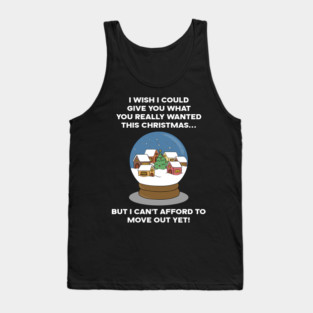 I WISH I COULD GIVE YOU WHAT YOU REALLY WANTED THIS CHRISTMAS... BUT I CAN'T AFFORD TO MOVE OUT YET! Tank Top
