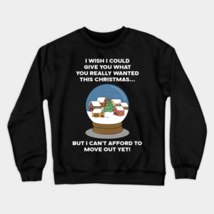 I WISH I COULD GIVE YOU WHAT YOU REALLY WANTED THIS CHRISTMAS... BUT I CAN'T AFFORD TO MOVE OUT YET! Crewneck Sweatshirt