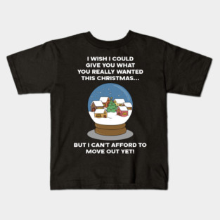 I WISH I COULD GIVE YOU WHAT YOU REALLY WANTED THIS CHRISTMAS... BUT I CAN'T AFFORD TO MOVE OUT YET! Kids T-Shirt