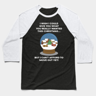 I WISH I COULD GIVE YOU WHAT YOU REALLY WANTED THIS CHRISTMAS... BUT I CAN'T AFFORD TO MOVE OUT YET! Baseball T-Shirt