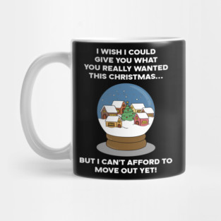 I WISH I COULD GIVE YOU WHAT YOU REALLY WANTED THIS CHRISTMAS... BUT I CAN'T AFFORD TO MOVE OUT YET! Mug