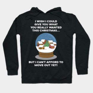 I WISH I COULD GIVE YOU WHAT YOU REALLY WANTED THIS CHRISTMAS... BUT I CAN'T AFFORD TO MOVE OUT YET! Hoodie