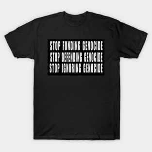 Stop Funding Genocide - Stop Defending Genocide - Stop Ignoring Genocide - White - Front T-Shirt