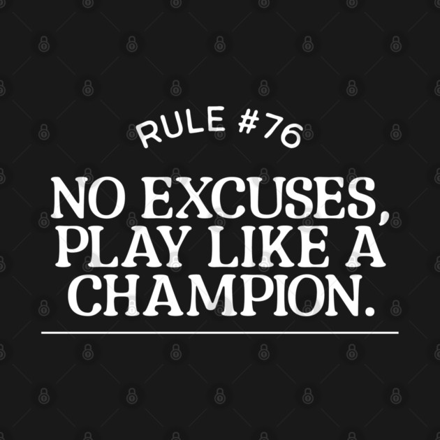 Rule #76 - No excuses, play like a champion. by BodinStreet