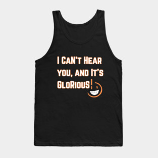 I Can't Hear you, and it's Glorious version 2 Tank Top