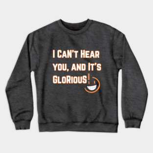 I Can't Hear you, and it's Glorious version 2 Crewneck Sweatshirt