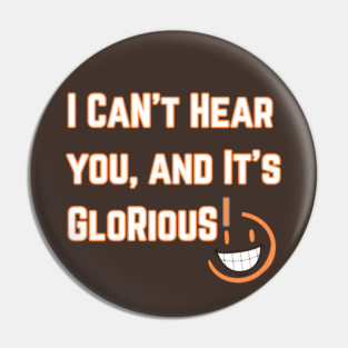 I Can't Hear you, and it's Glorious version 2 Pin