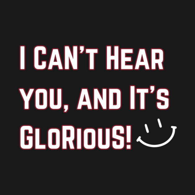 I can't hear you and it's Glorious! by Opossum Nation Gear!
