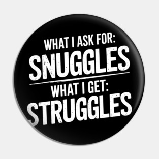 Ask For Snuggles Get Struggles Funny Life Irony Pin
