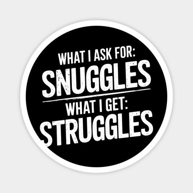 Ask For Snuggles Get Struggles Funny Life Irony Magnet by Anticorporati
