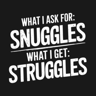 Ask For Snuggles Get Struggles Funny Life Irony T-Shirt