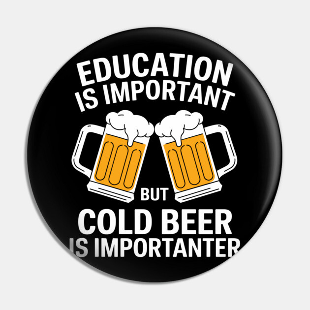 Education is Important But Cold Beer is Importanter Pin by Anticorporati