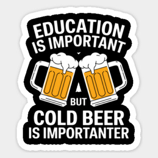 Education is Important But Cold Beer is Importanter Sticker