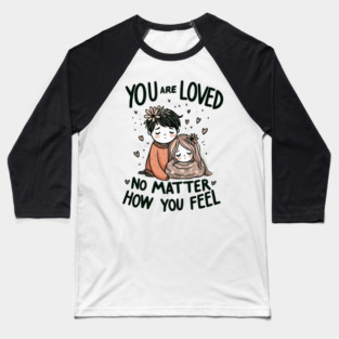 You Are Loved No Matter How You Feel Baseball T-Shirt