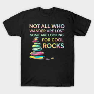Not All Who Wander Are Lost, Some Are Looking For Cool Rocks T-Shirt
