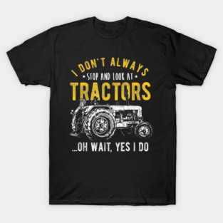 I Don't Always Stop Look At Tractors - Tractor T-Shirt