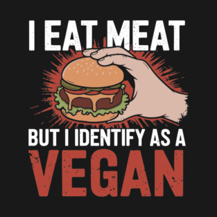 I Eat Meat But I Identify as a Vegan Sarcastic Parody T-Shirt
