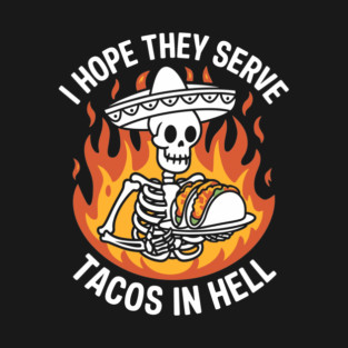 I Hope They Serve Tacos in Hell Funny Mexican Food Lover T-Shirt