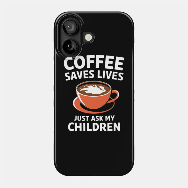 Coffee Saves Lives Just Ask My Children Parenthood Sarcasm Phone Case by Anticorporati