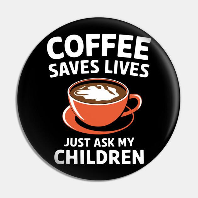 Coffee Saves Lives Just Ask My Children Parenthood Sarcasm Pin by Anticorporati